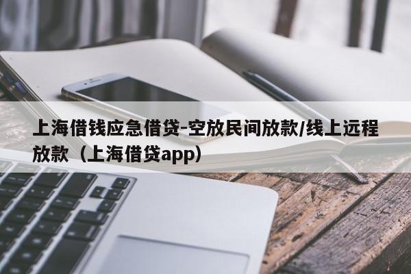 上海借钱应急借贷-空放民间放款/线上远程放款（上海借贷app）
