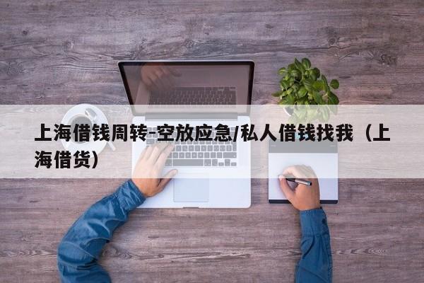 上海借钱周转-空放应急/私人借钱找我（上海借货）