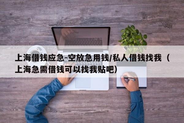 上海借钱应急-空放急用钱/私人借钱找我（上海急需借钱可以找我贴吧）