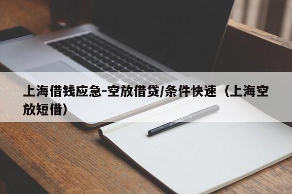 上海借钱应急-空放借贷/条件快速（上海空放短借）