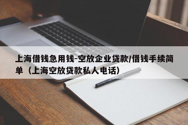 上海借钱急用钱-空放企业贷款/借钱手续简单（上海空放贷款私人电话）